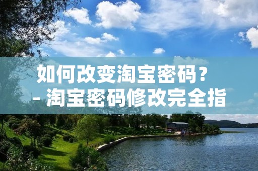 如何改变淘宝密码? - 淘宝密码修改完全指南 如何改变淘宝密码? - 淘宝密码修改完全指南