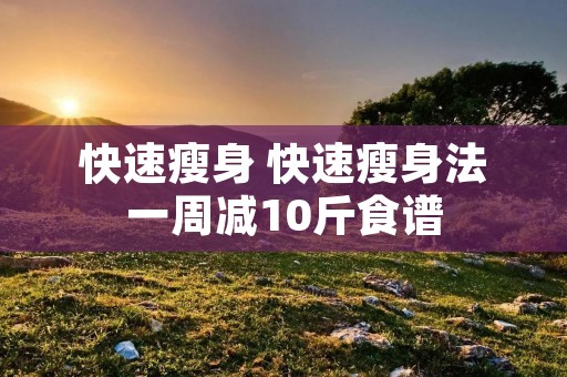 快速瘦身 快速瘦身法一周减10斤食谱