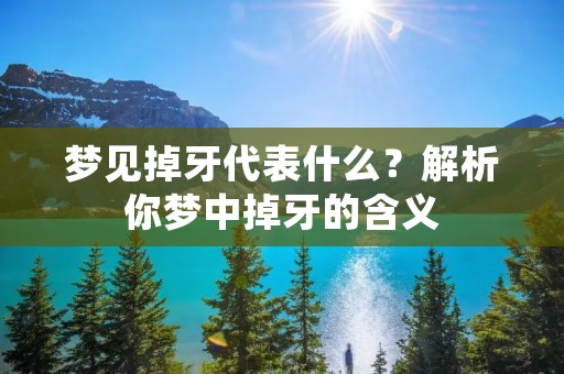 梦见掉牙代表什么?解析你梦中掉牙的含义