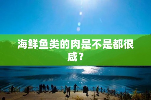 海鲜鱼类的肉是不是都很咸？