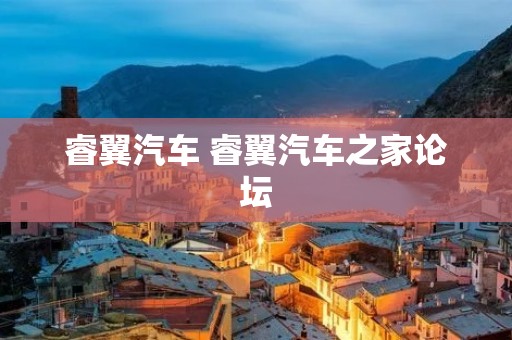 睿翼汽车 睿翼汽车之家论坛 睿翼汽车 睿翼汽车之家论坛