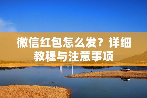 微信红包怎么发？详细教程与注意事项