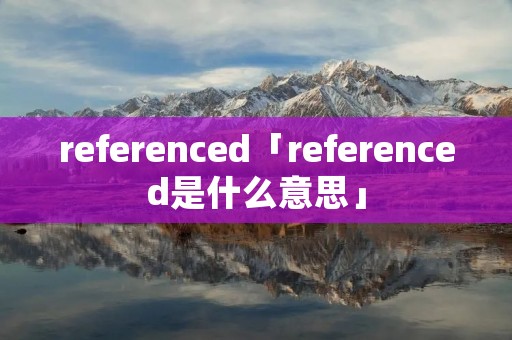 referenced「referenced是什么意思」