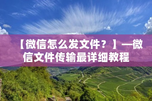 【微信怎么发文件？】—微信文件传输最详细教程