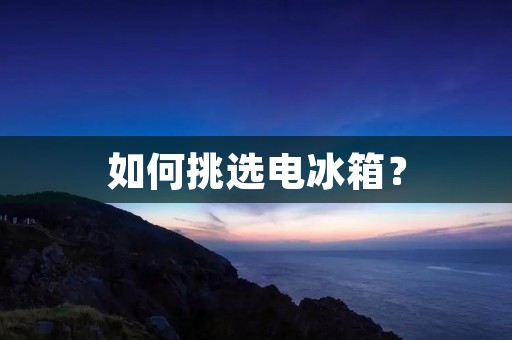 如何挑选电冰箱？