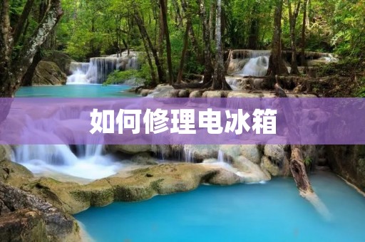 如何修理电冰箱
