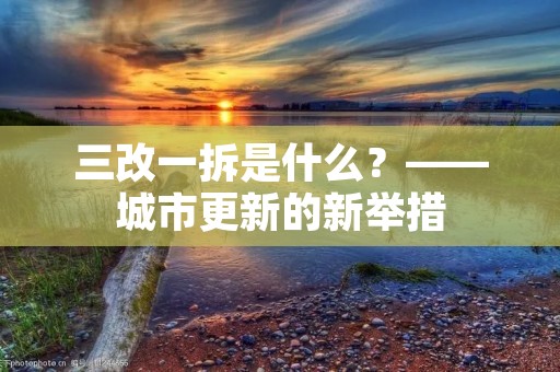 三改一拆是什么？——城市更新的新举措