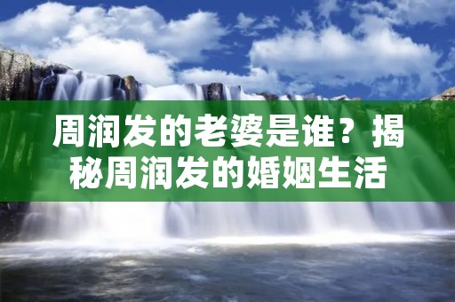 周润发的老婆是谁？揭秘周润发的婚姻生活