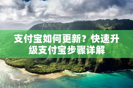 支付宝如何更新？快速升级支付宝步骤详解