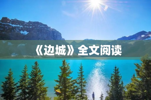 《边城》全文阅读：探寻人性与命运的迷茫之旅