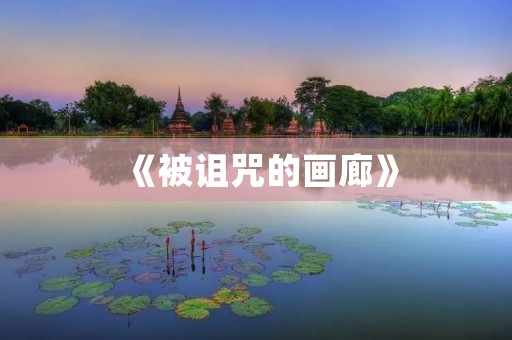 《被诅咒的画廊》：一场神秘诅咒的背后