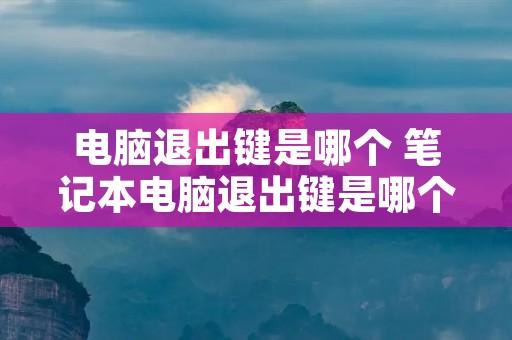电脑退出键是哪个 笔记本电脑退出键是哪个 电脑退出键是哪个 笔记本电脑退出键是哪个