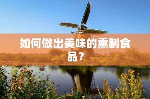 如何做出美味的熏制食品? 如何做出美味的熏制食品?