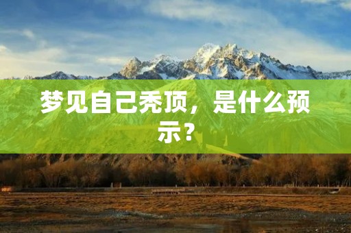 梦见自己秃顶，是什么预示？