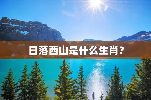 日落西山是什么生肖？