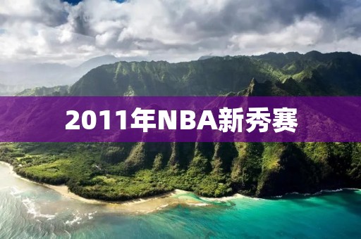 2011年NBA新秀赛:青涩的众星亮相 2011年NBA新秀赛:青涩的众星亮相