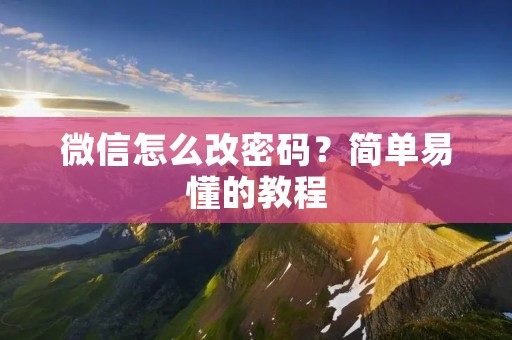 微信怎么改密码?简单易懂的教程 微信怎么改密码?简单易懂的教程