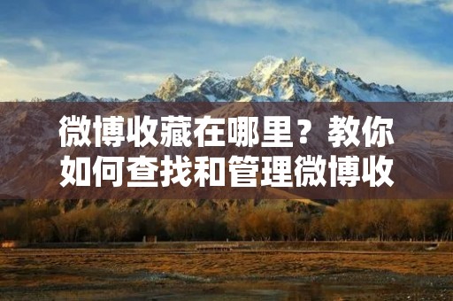 微博收藏在哪里？教你如何查找和管理微博收藏