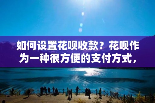 如何设置花呗收款?花呗作为一种很方便的支付方式,不仅可以帮助消费者轻松实现分期付款,还能为商家提供更多的收款方式。那么,如何在自己的商户平台上设置花呗收款呢?本文将为您详细介绍。 如何设置花呗收款?花呗作为一种很方便的支付方式,不仅可以帮助消费者轻松实现分期付款,还能为商家提供更多的收款方式。那么,如何在自己的商户平台上设置花呗收款呢?本文将为您详细介绍。