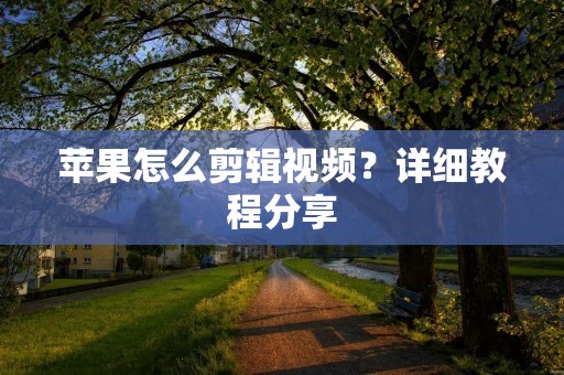 苹果怎么剪辑视频?详细教程分享 苹果怎么剪辑视频?详细教程分享