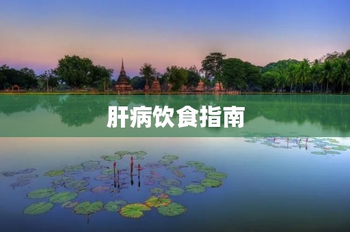 肝病饮食指南:如何科学合理地饮食护肝? 肝病饮食指南:如何科学合理地饮食护肝?