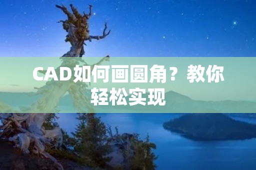 CAD如何画圆角?教你轻松实现 CAD如何画圆角?教你轻松实现
