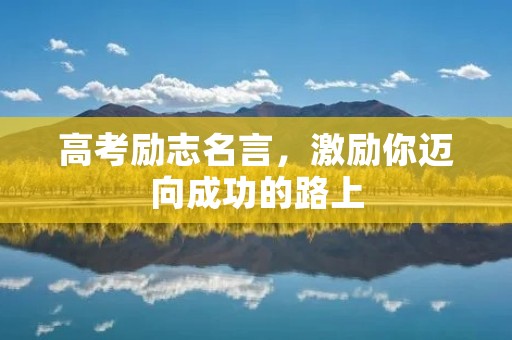 高考励志名言，激励你迈向成功的路上