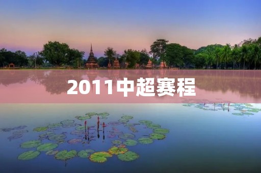 2011中超赛程:最新赛程表及比赛情况 2011中超赛程:最新赛程表及比赛情况