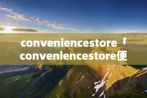 conveniencestore「conveniencestore便利店」
