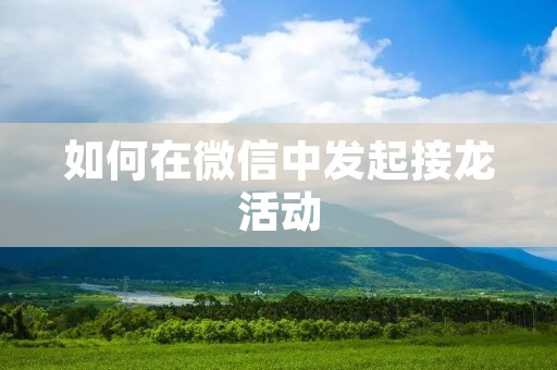 如何在微信中发起接龙活动 如何在微信中发起接龙活动