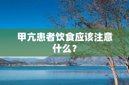 甲亢患者饮食应该注意什么? 甲亢患者饮食应该注意什么?