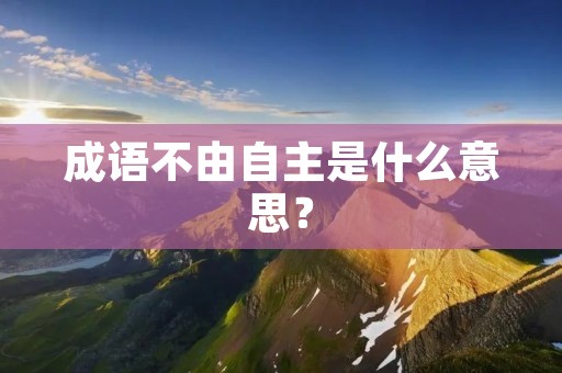 成语不由自主是什么意思？