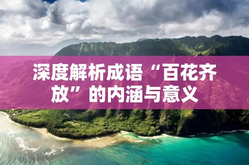 深度解析成语“百花齐放”的内涵与意义