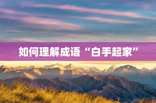 如何理解成语“白手起家”
