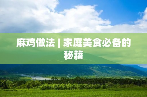 麻鸡做法 | 家庭美食必备的秘籍