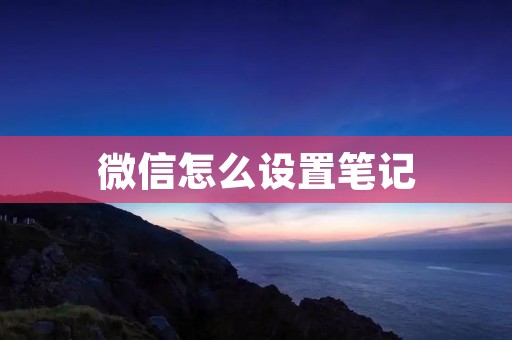 微信怎么设置笔记