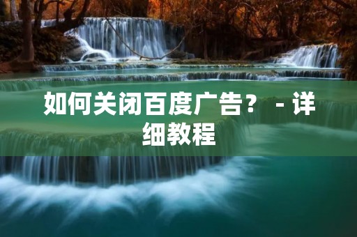 如何关闭百度广告? - 详细教程 如何关闭百度广告? - 详细教程
