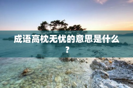 成语高枕无忧的意思是什么？