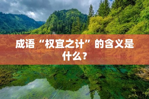 成语“权宜之计”的含义是什么？