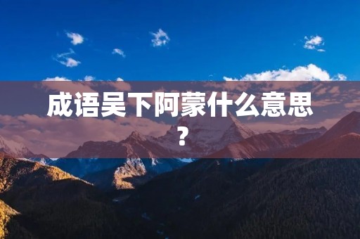 成语吴下阿蒙什么意思？