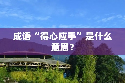 成语“得心应手”是什么意思？