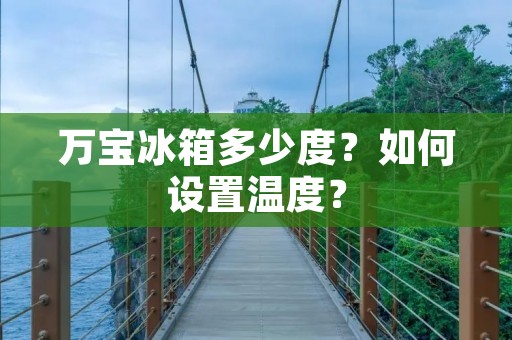 万宝冰箱多少度?如何设置温度?