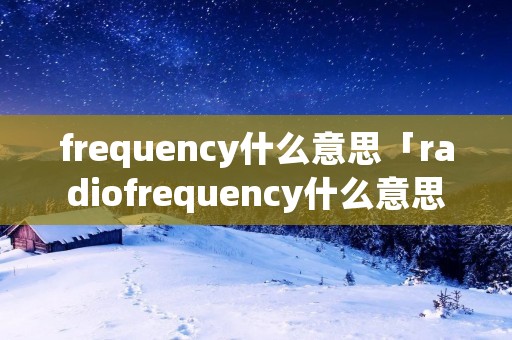 frequency什么意思「radiofrequency什么意思」