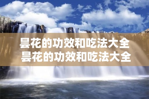 昙花的功效和吃法大全 昙花的功效和吃法大全昙花有那些吃法,怎样吃才有营养