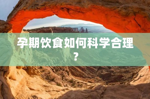 孕期饮食如何科学合理? 孕期饮食如何科学合理?