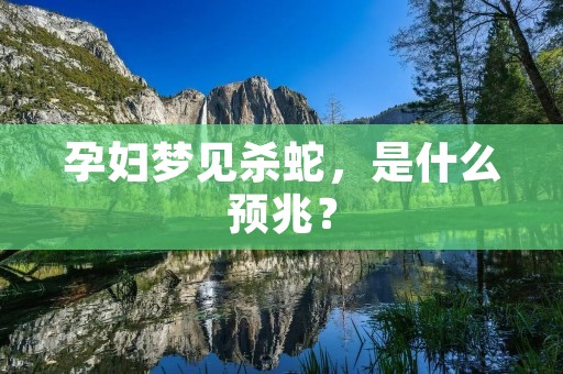 孕妇梦见杀蛇，是什么预兆？