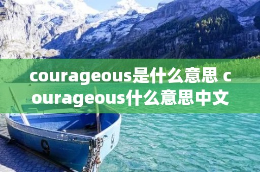 courageous是什么意思 courageous什么意思中文