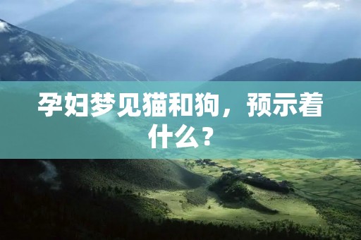 孕妇梦见猫和狗，预示着什么？