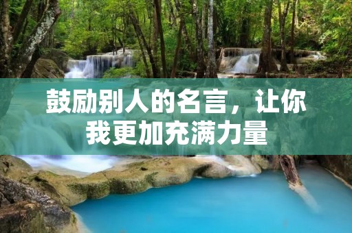 鼓励别人的名言,让你我更加充满力量