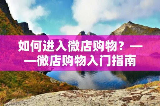 如何进入微店购物?——微店购物入门指南 如何进入微店购物?——微店购物入门指南